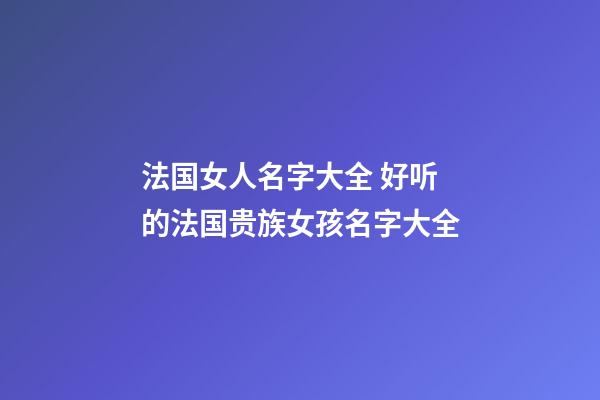 法国女人名字大全 好听的法国贵族女孩名字大全